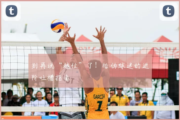 别再说“越位”了!给伪球迷的进阶吐槽指南