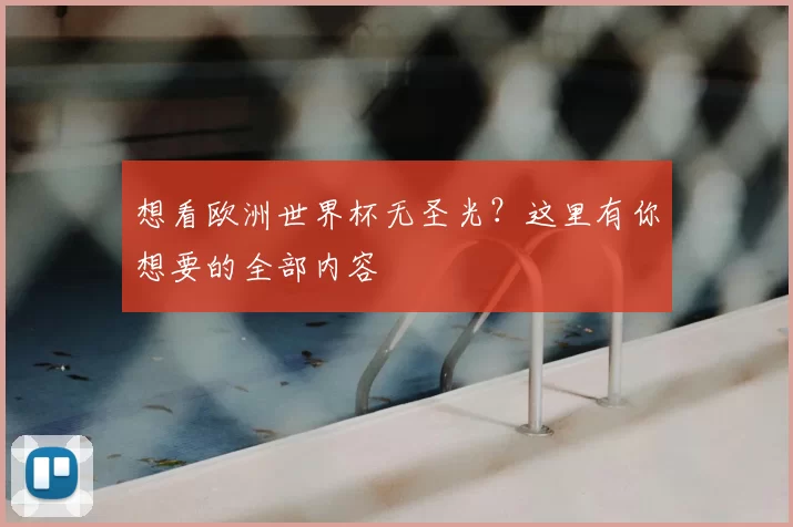 想看欧洲世界杯无圣光？这里有你想要的全部内容