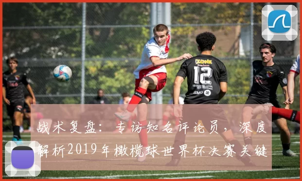 战术复盘:专访知名评论员,深度解析2019年橄榄球世界杯决赛关键决策