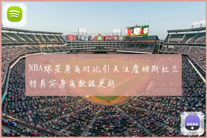 NBA球星身高对比引关注詹姆斯杜兰特真实身高数据更新