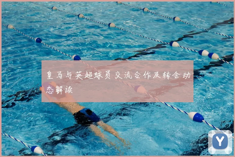 皇马与英超球员交流合作及转会动态解读