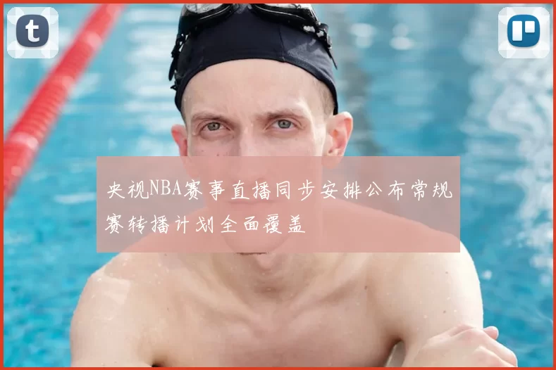 央视NBA赛事直播同步安排公布常规赛转播计划全面覆盖
