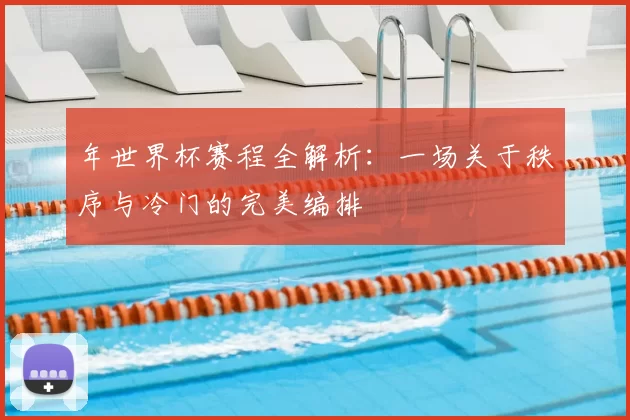 年世界杯赛程全解析：一场关于秩序与冷门的完美编排