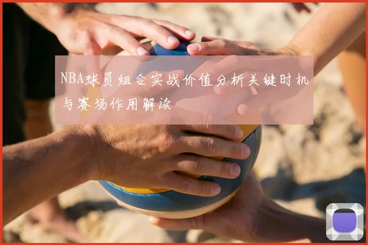 NBA球员组合实战价值分析关键时机与赛场作用解读