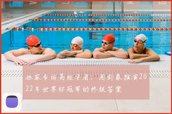 独家专访易经学者：用卦象推演2022年世界杯冠军的终极答案