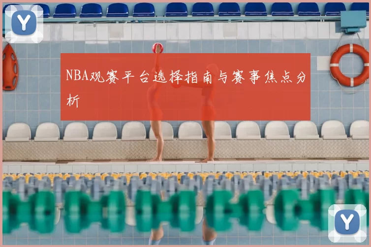 NBA观赛平台选择指南与赛事焦点分析