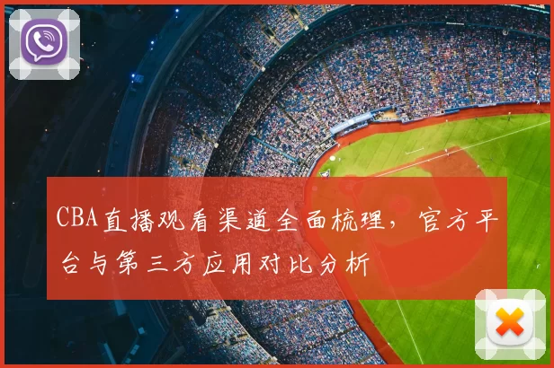 CBA直播观看渠道全面梳理，官方平台与第三方应用对比分析