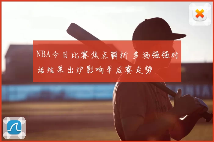 NBA今日比赛焦点解析 多场强强对话结果出炉影响季后赛走势