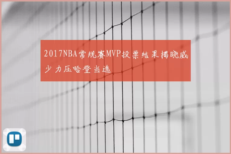 2017NBA常规赛MVP投票结果揭晓威少力压哈登当选
