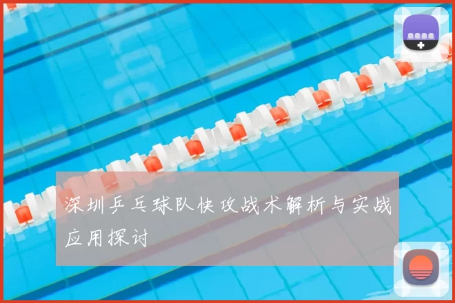 深圳乒乓球队快攻战术解析与实战应用探讨