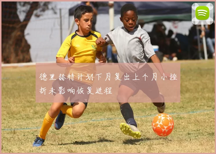 德里赫特计划下月复出上个月小挫折未影响恢复进程
