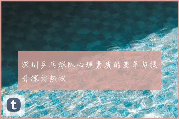 深圳乒乓球队心理素质的变革与提升探讨热议