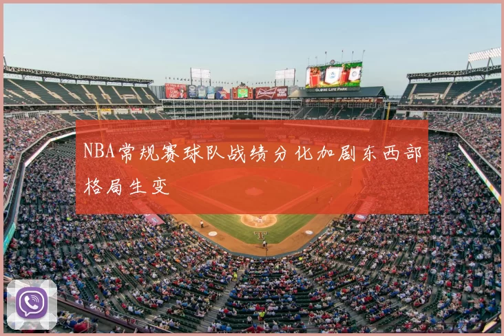 NBA常规赛球队战绩分化加剧东西部格局生变