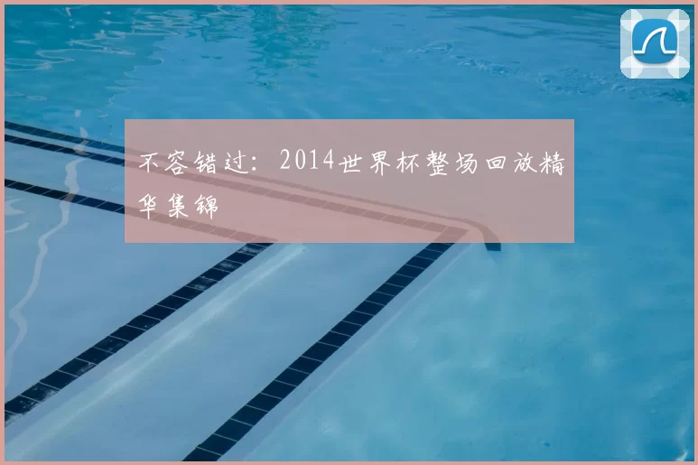 不容错过:2014世界杯整场回放精华集锦