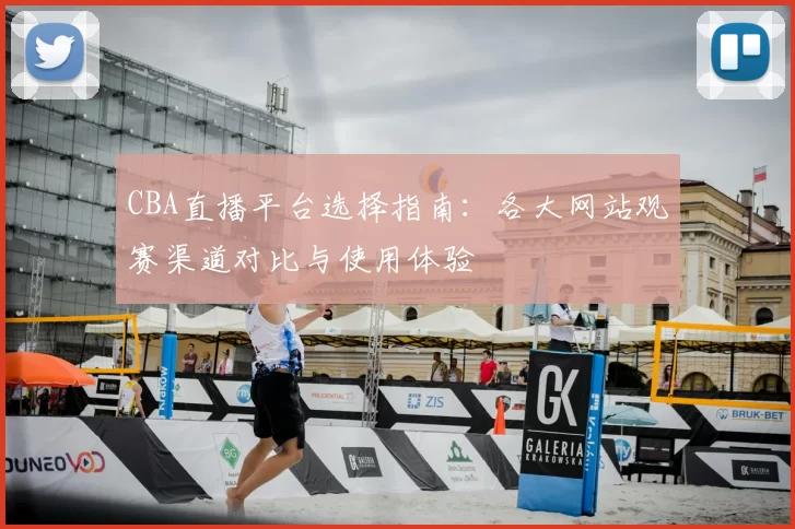 CBA直播平台选择指南:各大网站观赛渠道对比与使用体验