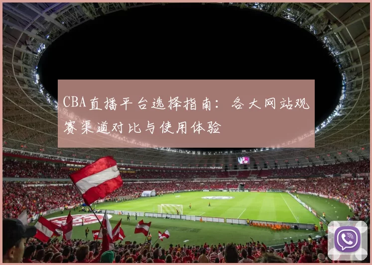 CBA直播平台选择指南:各大网站观赛渠道对比与使用体验