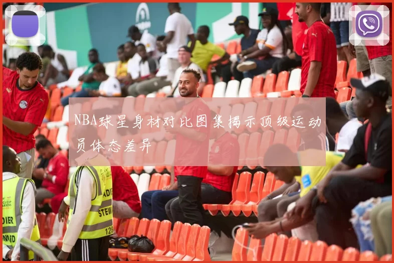 NBA球星身材对比图集揭示顶级运动员体态差异