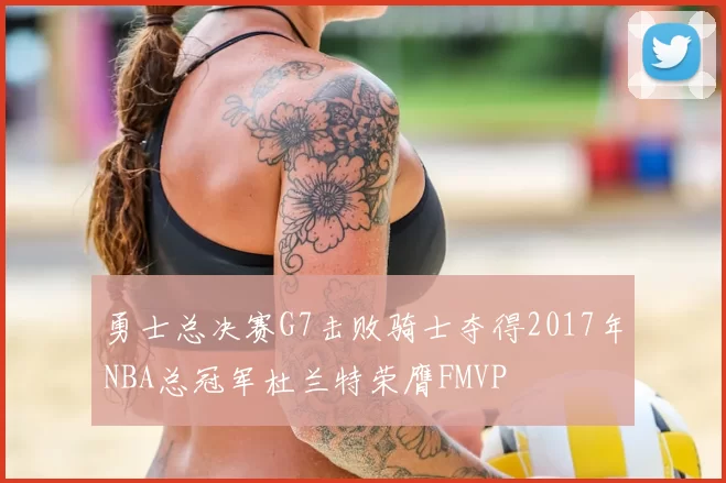 勇士总决赛G7击败骑士夺得2017年NBA总冠军杜兰特荣膺FMVP