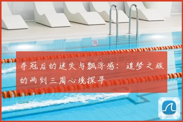 夺冠后的迷失与飘浮感：追梦之旅的两到三周心境探寻