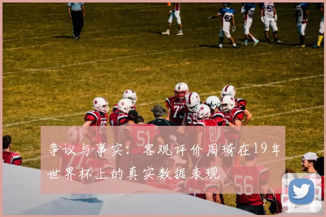 争议与事实：客观评价周琦在19年世界杯上的真实数据表现