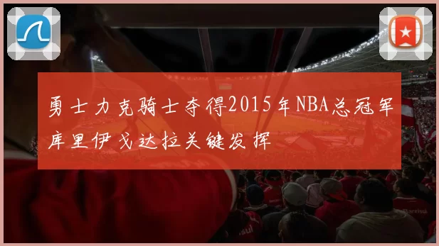 勇士力克骑士夺得2015年NBA总冠军库里伊戈达拉关键发挥