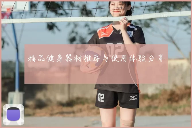 精品健身器材推荐与使用体验分享