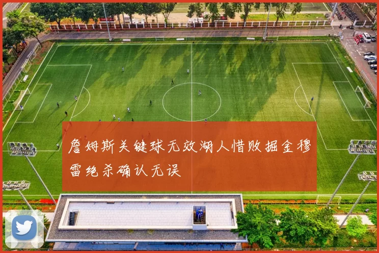 詹姆斯关键球无效湖人惜败掘金穆雷绝杀确认无误