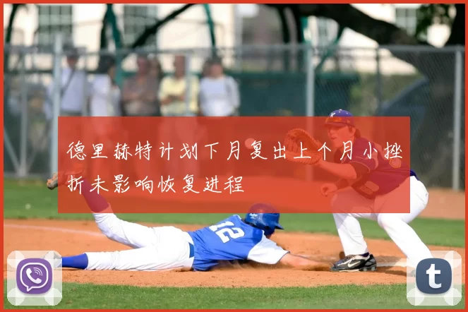 德里赫特计划下月复出上个月小挫折未影响恢复进程