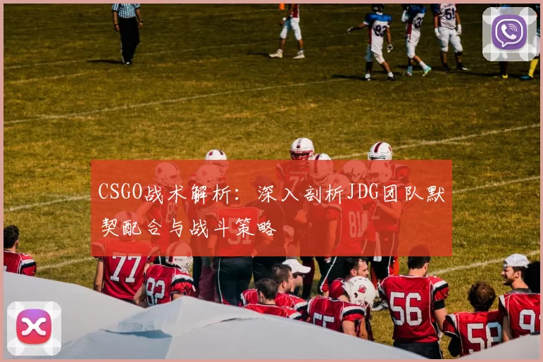 CSGO战术解析:深入剖析JDG团队默契配合与战斗策略
