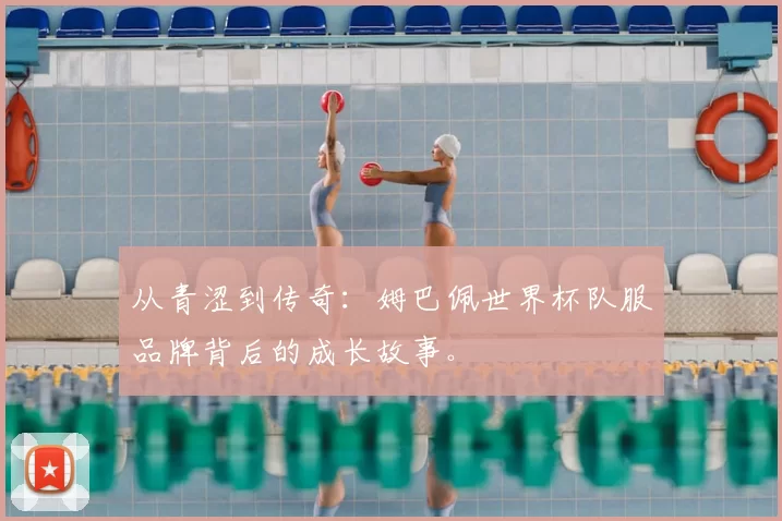 从青涩到传奇：姆巴佩世界杯队服品牌背后的成长故事。
