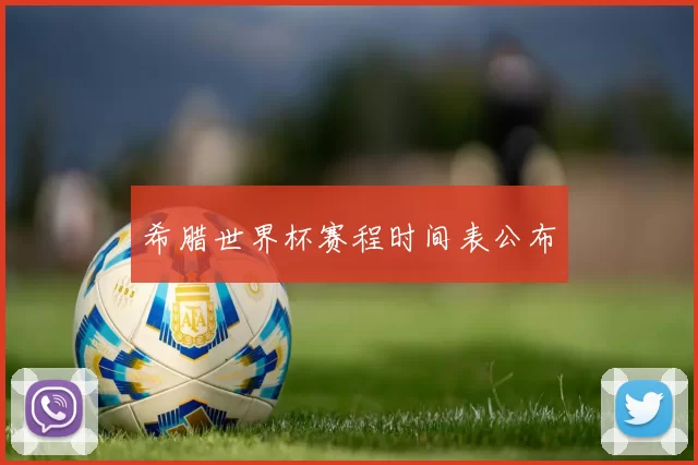 希腊世界杯赛程时间表公布
