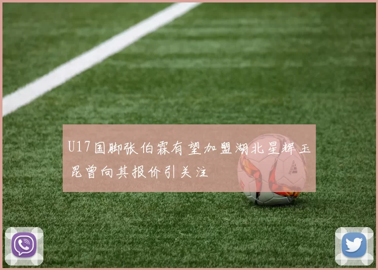 U17国脚张伯霖有望加盟湖北星辉玉昆曾向其报价引关注
