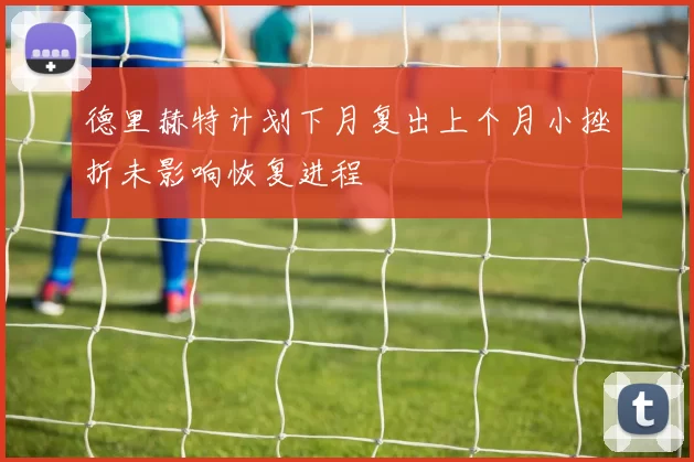 德里赫特计划下月复出上个月小挫折未影响恢复进程