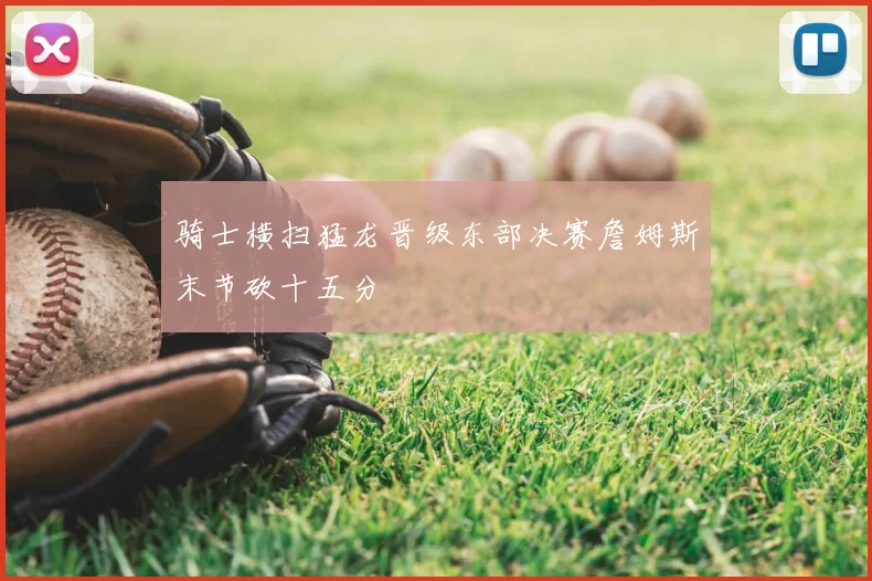 骑士横扫猛龙晋级东部决赛詹姆斯末节砍十五分