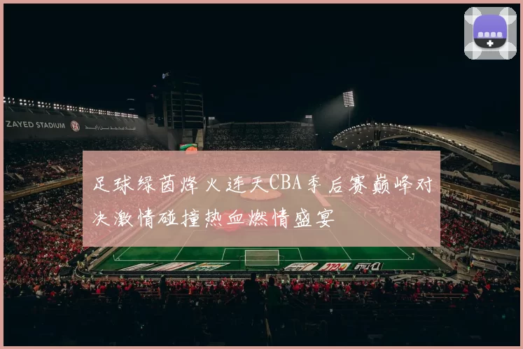 足球绿茵烽火连天CBA季后赛巅峰对决激情碰撞热血燃情盛宴