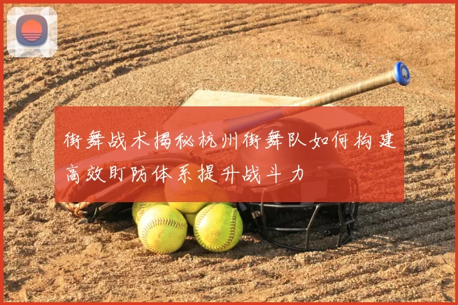 街舞战术揭秘杭州街舞队如何构建高效盯防体系提升战斗力