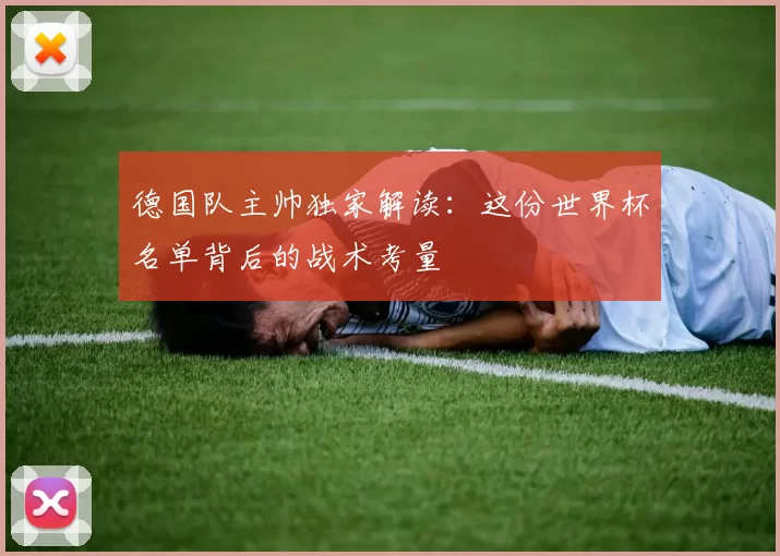 德国队主帅独家解读:这份世界杯名单背后的战术考量