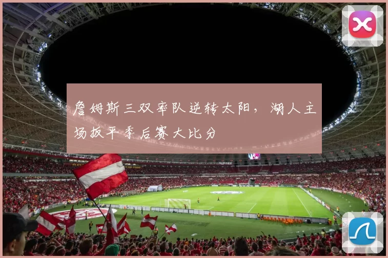 詹姆斯三双率队逆转太阳,湖人主场扳平季后赛大比分