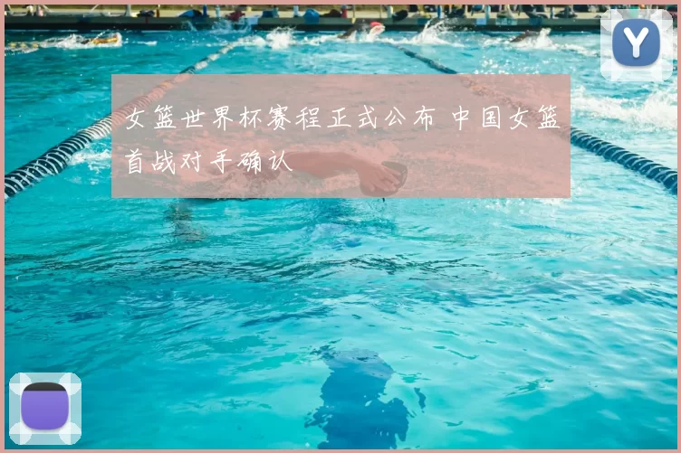 女篮世界杯赛程正式公布 中国女篮首战对手确认