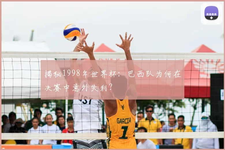 揭秘1998年世界杯：巴西队为何在决赛中意外失利？