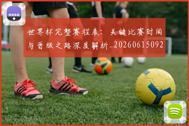 世界杯完整赛程表:关键比赛时间与晋级之路深度解析_20260615092453