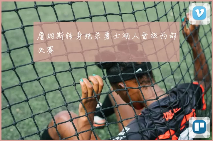 詹姆斯转身绝杀勇士湖人晋级西部决赛