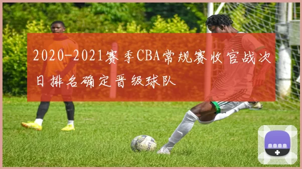 2020-2021赛季CBA常规赛收官战次日排名确定晋级球队
