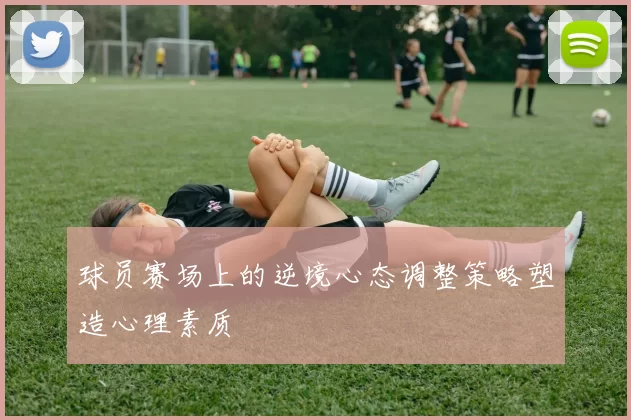 球员赛场上的逆境心态调整策略塑造心理素质