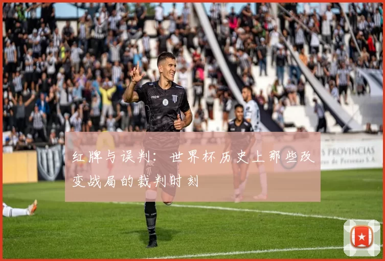 红牌与误判：世界杯历史上那些改变战局的裁判时刻