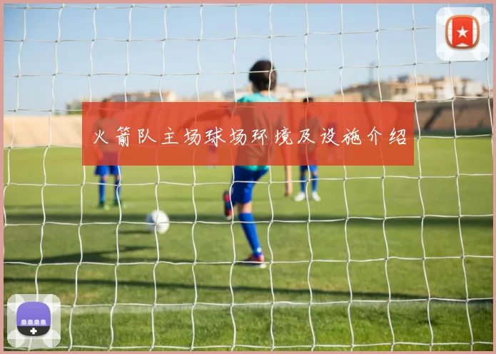火箭队主场球场环境及设施介绍