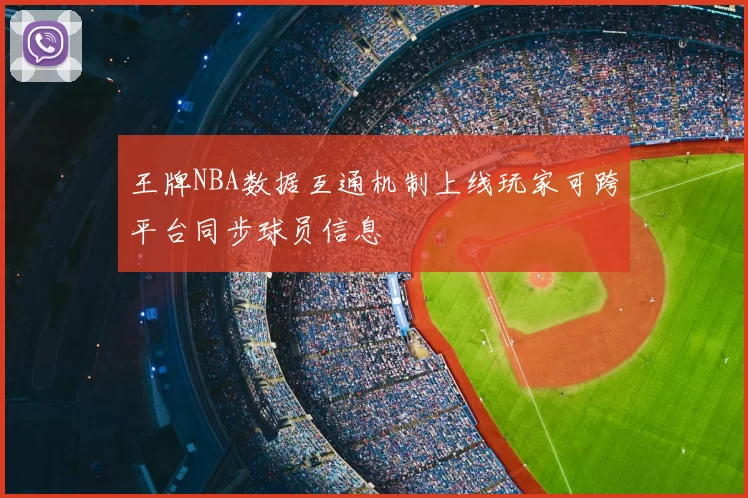 王牌NBA数据互通机制上线玩家可跨平台同步球员信息
