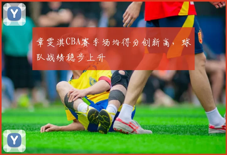 章雯淇CBA赛季场均得分创新高,球队战绩稳步上升