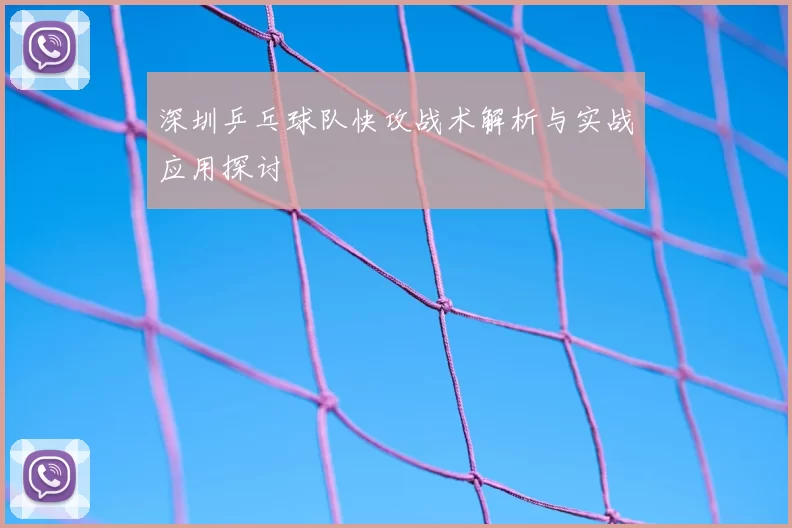 深圳乒乓球队快攻战术解析与实战应用探讨