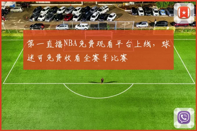 第一直播NBA免费观看平台上线,球迷可免费收看全赛季比赛